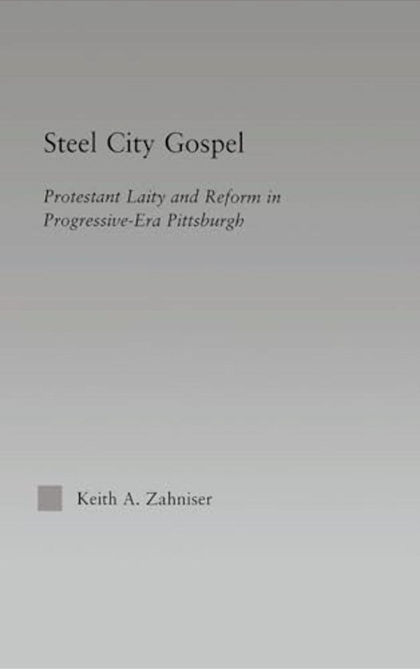 Steel City Gospel: Protestant Laity And Reform In Progressive-Era Pittsburgh-..