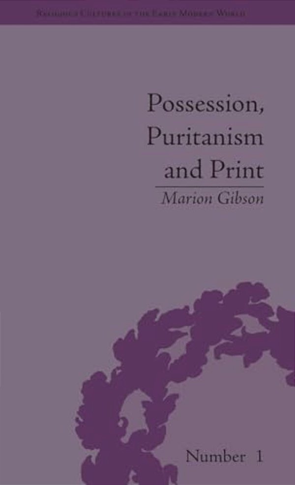 Possession, Puritanism And Print: Darrell, Harsnett, Shakespeare And The Elizabethan Exorcism Controversy-..