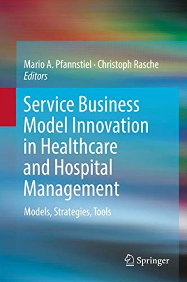 Service Business Model Innovation In Healthcare And Hospital Management: Models, Strategies, Tools-..