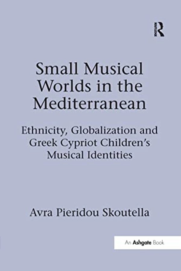 Small Musical Worlds In The Mediterranean: Ethnicity, Globalization And Greek Cypriot Children's Musical Identities-..