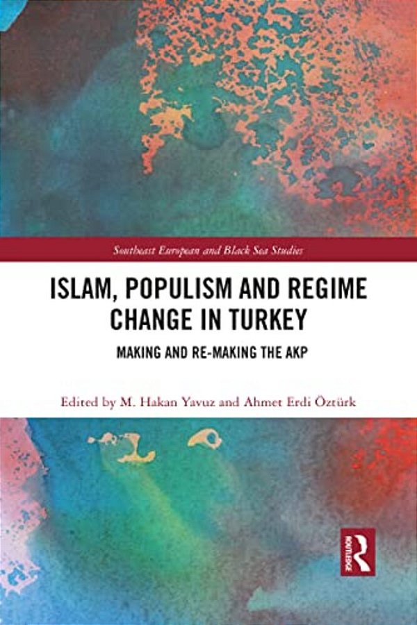 Islam, Populism And Regime Change In Turkey: Making And Re-Making The Akp-..