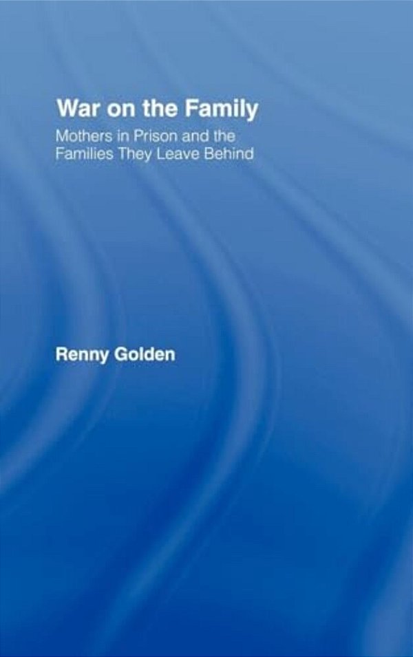 War On The Family: Mothers In Prison And The Families They Leave Behind-..