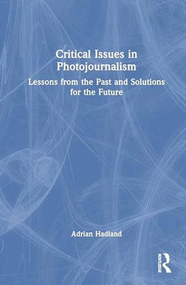 Critical Issues In Photojournalism: Lessons From The Past And Solutions For The Future-..