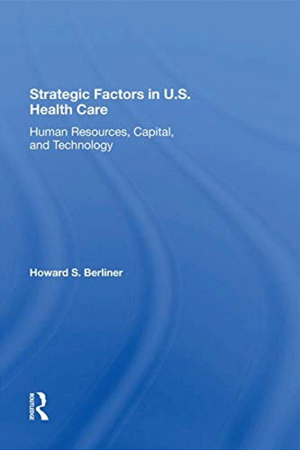 Strategic Factors In U. S. Health Care: Human Resources, Capital, And Technology-..
