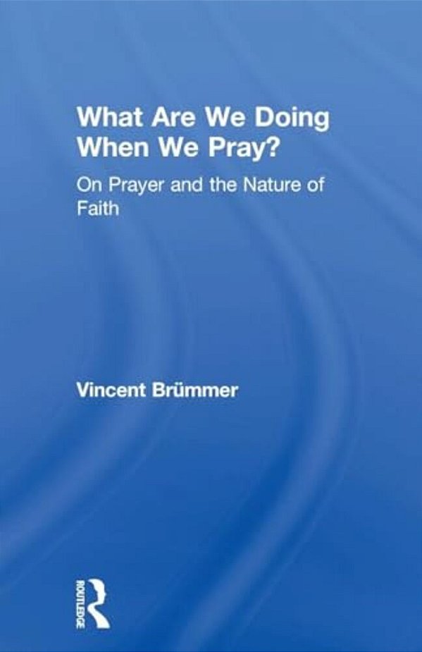 What Are We Doing When We Pray?: On Prayer And The Nature Of Faith-..