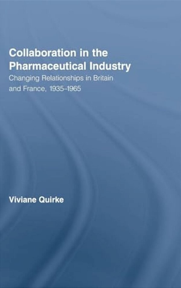 Collaboration In The Pharmaceutical Industry: Changing Relationships In Britain And France, 1935-1965-..