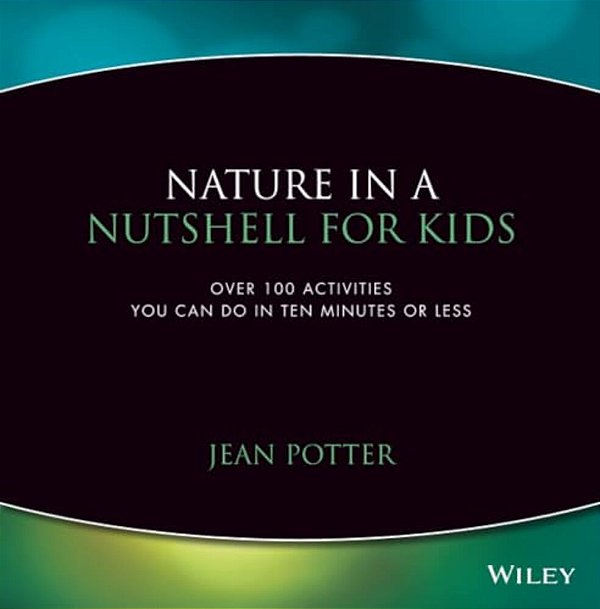 Nature In A Nutshell For Kids: Over 100 Activities You Can Do In Ten Minutes Or Less-..