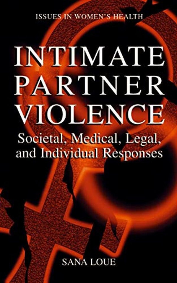 Intimate Partner Violence: Societal, Medical, Legal, And Individual Responses-..