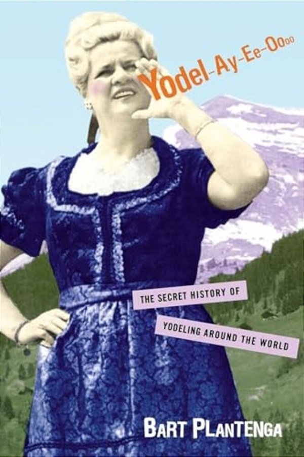 Yodel-Ay-ee-oooo: The Secret History Of Yodeling Around The World-..