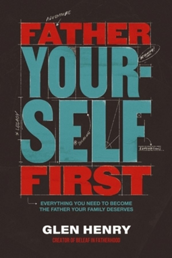 Father Yourself First: Everything You Need To Become The Father Your Family Deserves-..