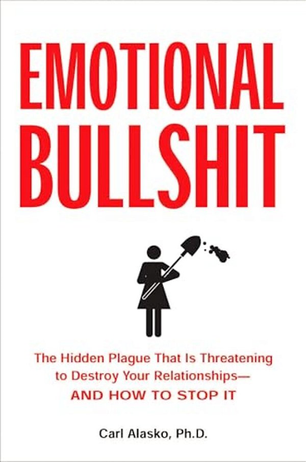 Emotional Bullshit: The Hidden Plague That Is Threatening To Destroy Your Relationships-And How To Stop It-..