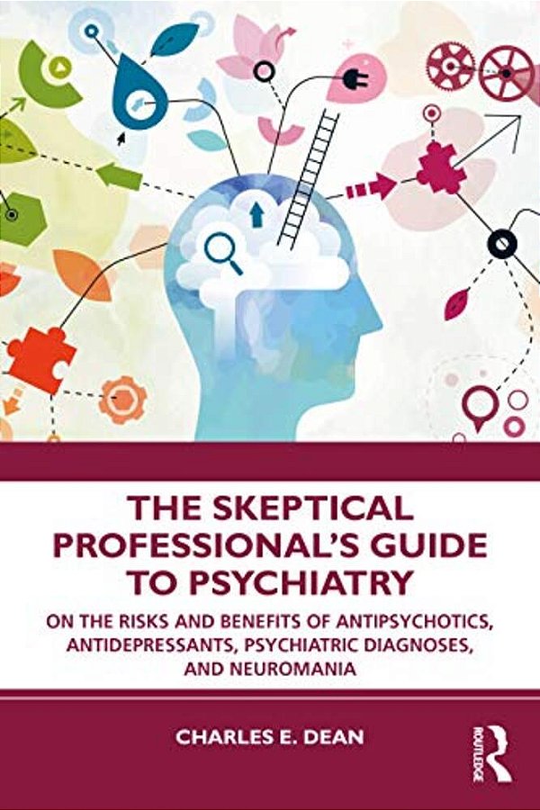The Skeptical Professional's Guide To Psychiatry: On The Risks And Benefits Of Antipsychotics, Antidepressants, Psychiatric Diagnoses, And Neuromania-..