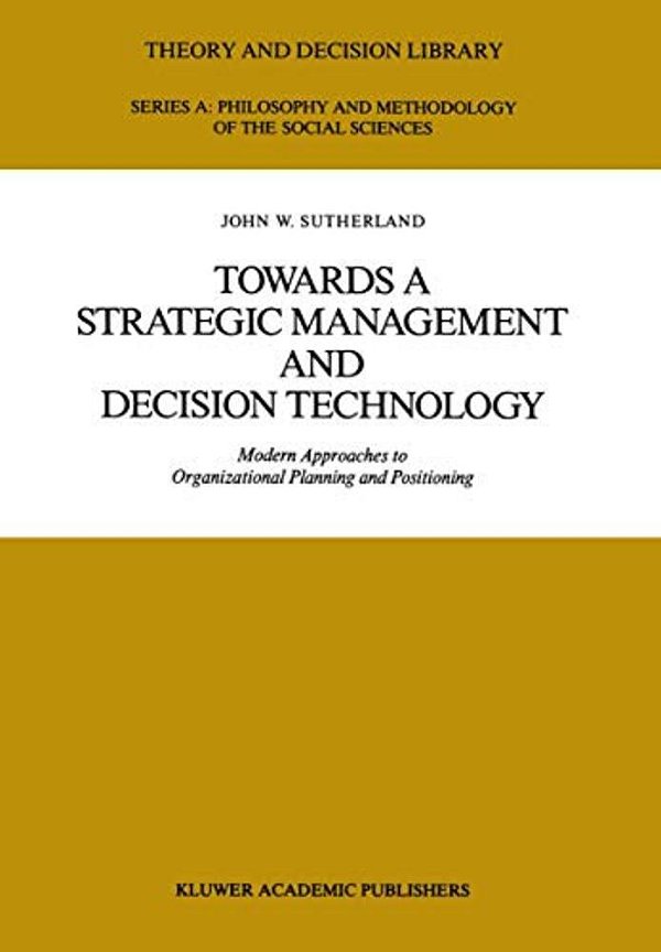 Towards A Strategic Management And Decision Technology: Modern Approaches To Organizational Planning And Positioning-..