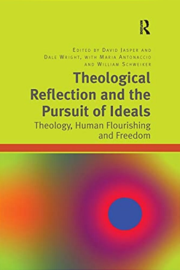 Theological Reflection And The Pursuit Of Ideals: Theology, Human Flourishing And Freedom-..