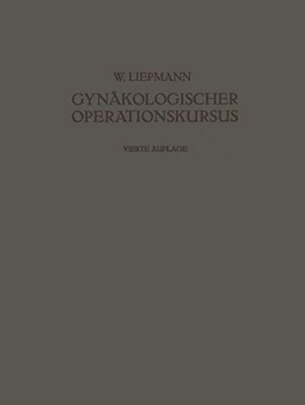 Der Gynäkologische Operationskursus: Mit Besonderer Berücksichtigung Der Operations-Anatomie - Der Operations-Pathologie - Der Operations-Bakteriologi-..