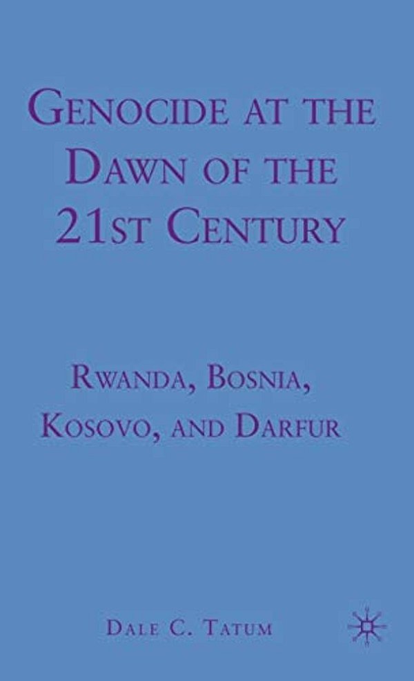 Genocide At The Dawn Of The Twenty-First Century: Rwanda, Bosnia, Kosovo, And Darfur-..