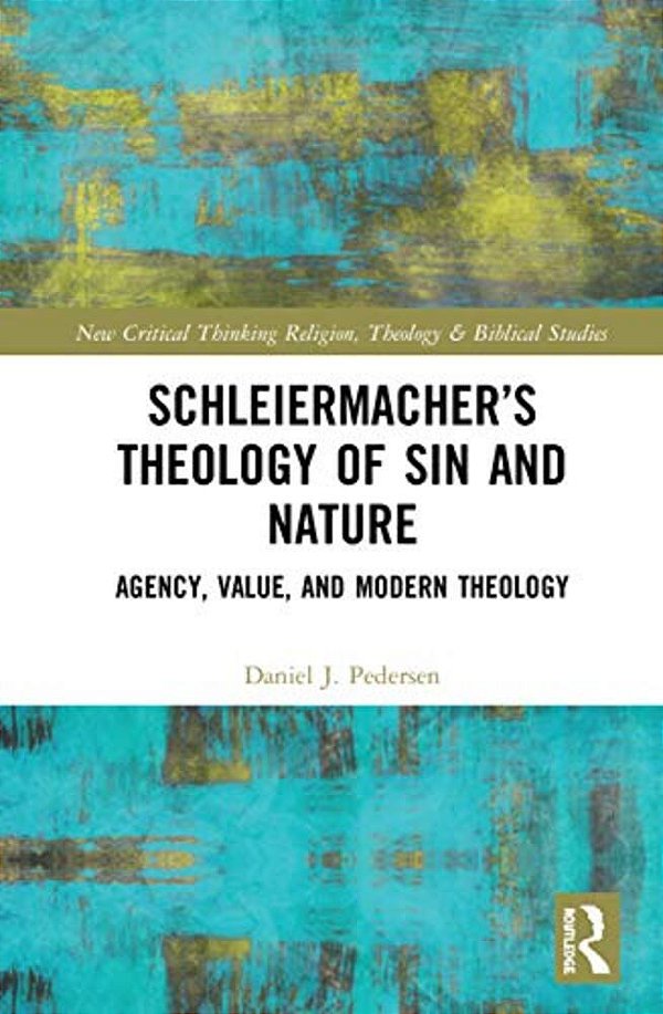 Schleiermacher's Theology Of Sin And Nature: Agency, Value, And Modern Theology-..