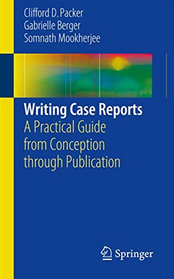 Writing Case Reports: A Practical Guide From Conception Through Publication-..