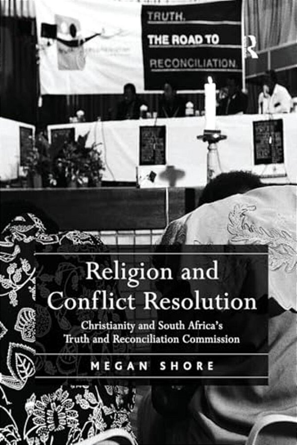 Religion And Conflict Resolution: Christianity And South Africa's Truth And Reconciliation Commission-..
