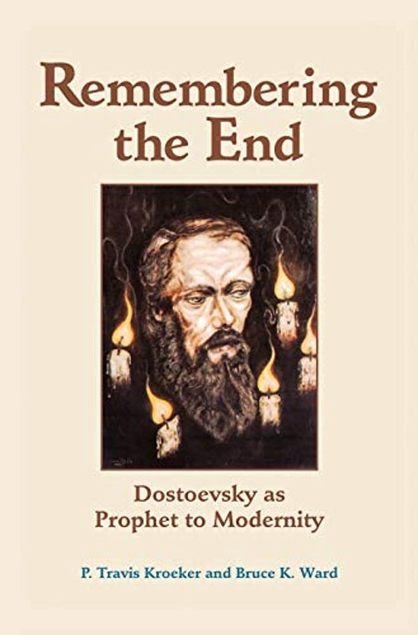 Remembering The End: Dostoevsky As Prophet To Modernity-..