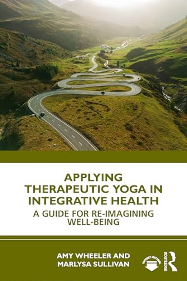 Applying Therapeutic Yoga In Integrative Health: A Guide For Re-Imagining Well-Being-..