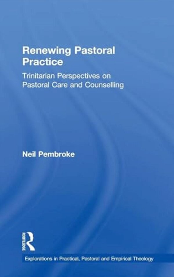 Renewing Pastoral Practice: Trinitarian Perspectives On Pastoral Care And Counselling-..