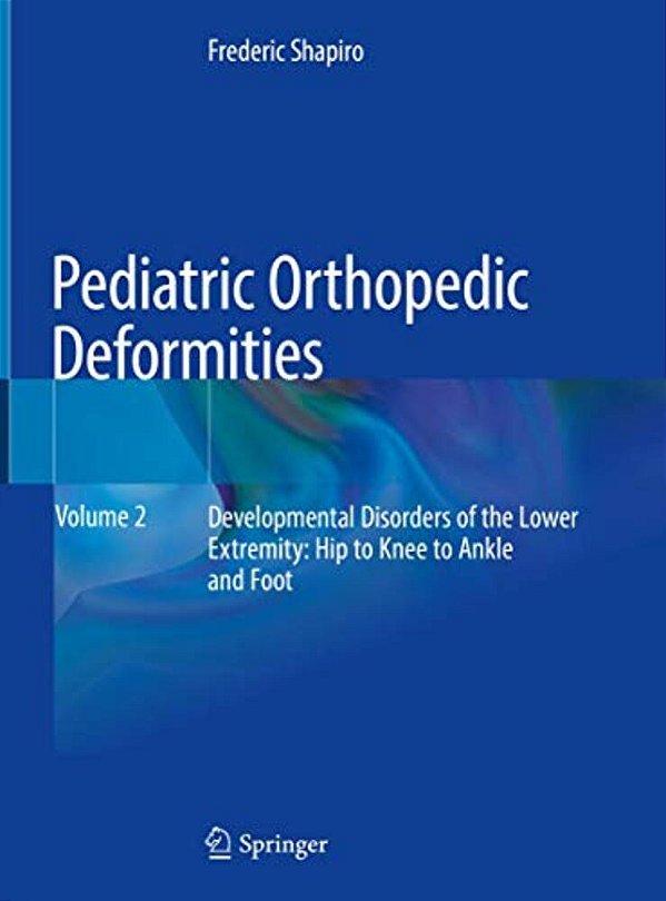 Pediatric Orthopedic Deformities, Volume 2: Developmental Disorders Of The Lower Extremity: Hip To Knee To Ankle And Foot-..