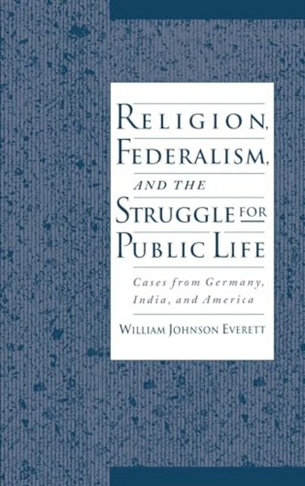 Religion, Federalism, And The Struggle For Public Life: Cases From Germany, India, And America-..