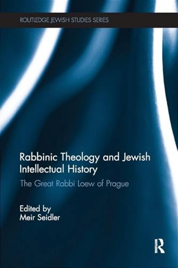 Rabbinic Theology And Jewish Intellectual History: The Great Rabbi Loew Of Prague-..
