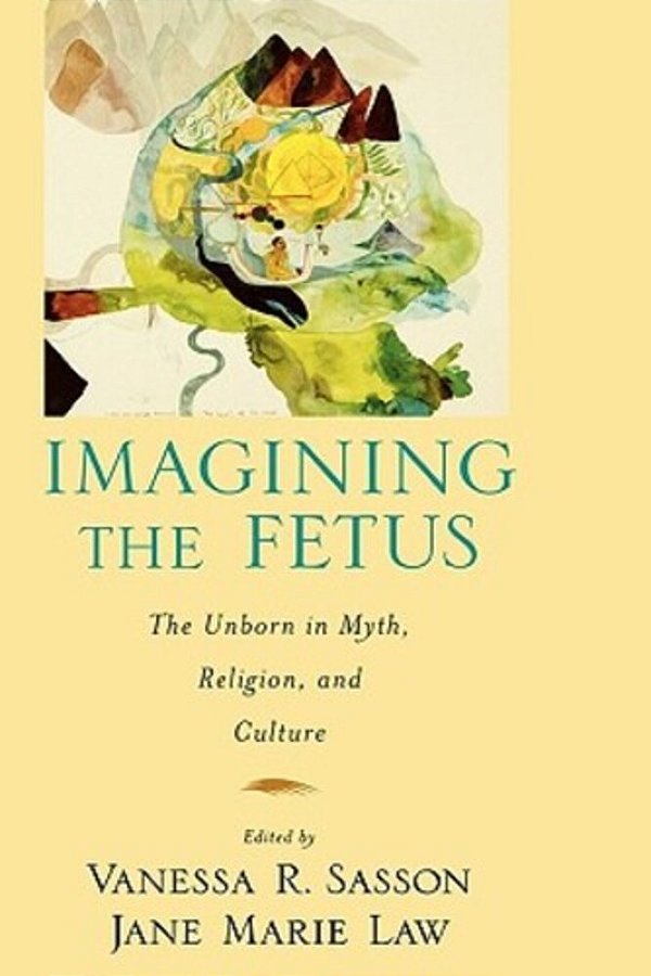 Imagining The Fetus The Unborn In Myth, Religion, And Culture-..