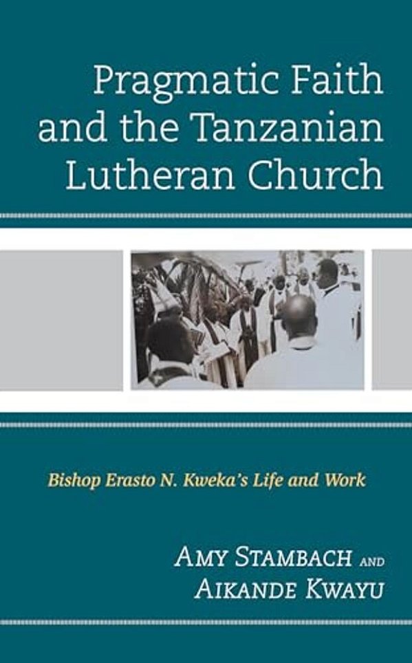 Pragmatic Faith And The Tanzanian Lutheran Church: Bishop Erasto N. Kweka's Life And Work-..