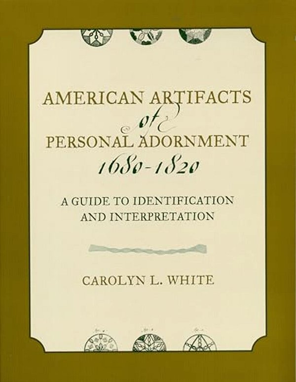 American Artifacts Of Personal Adornment, 1680-1820: A Guide To Identification And Interpretation-..