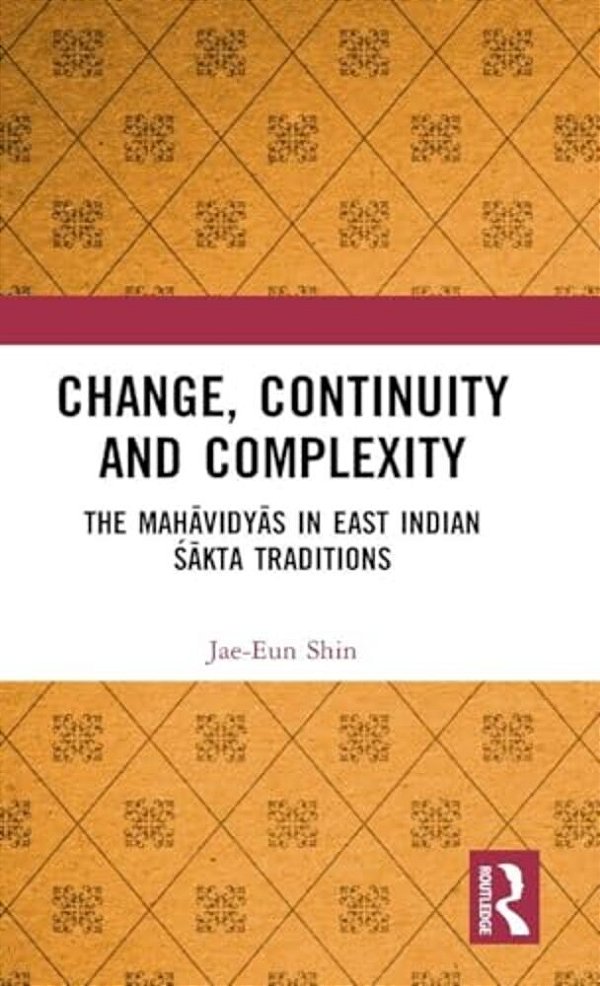 Change, Continuity And Complexity: The Mahavidyas In East Indian Sakta Traditions-..