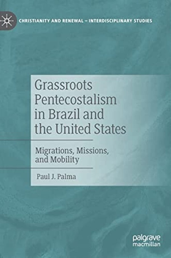 Grassroots Pentecostalism In Brazil And The United States: Migrations, Missions, And Mobility-..