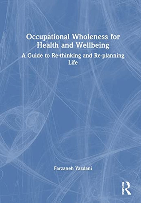 Occupational Wholeness For Health And Wellbeing: A Guide To Re-Thinking And Re-Planning Life-..