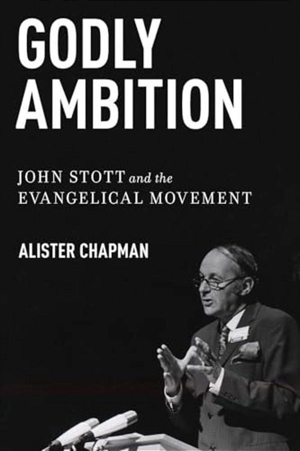 Godly Ambition: John Stott And The Evangelical Movement-..