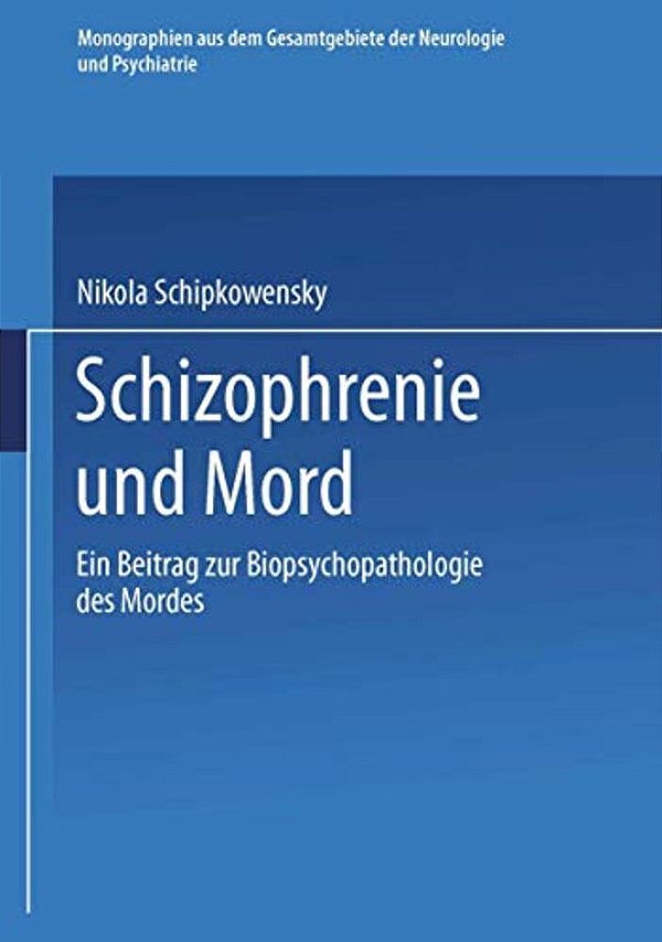 Schizophrenie Und Mord: Ein Beitrag Zur Biopsychopathologie Des Mordes-..