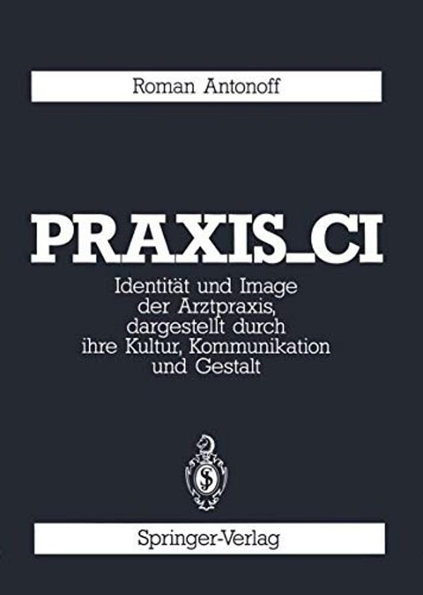 Praxis_ci: Identität Und Image Der Arztpraxis, Dargestellt Durch Ihre Kultur, Kommunikation Und Gestalt-..