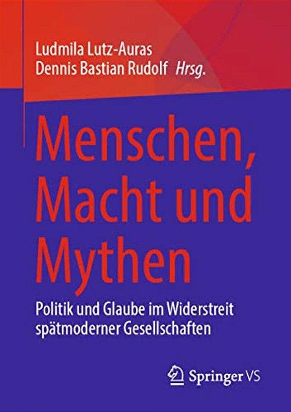 Menschen, Macht Und Mythen: Politik Und Glaube Im Widerstreit Spätmoderner Gesellschaften-..