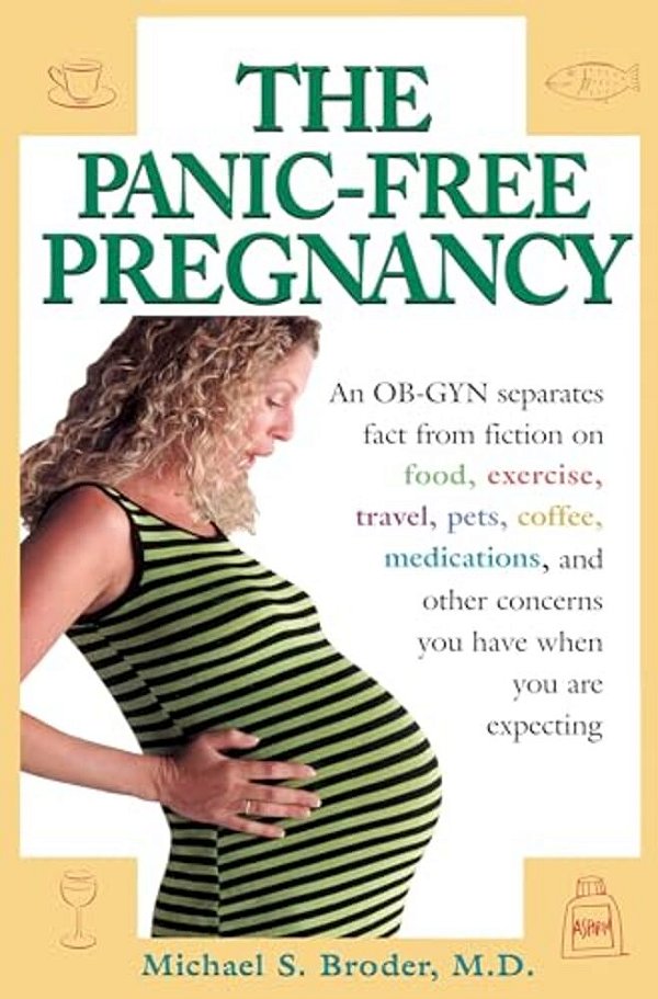 The Panic-Free Pregnancy: An Ob-Gyn Separates Fact From Fiction On Food, Exercise, Travel, Pets, Coffee, Medications, And Concerns You Have When You A-..