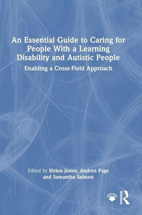 An Essential Guide To Caring For People With A Learning Disability And Autistic People: Enabling A Cross-Field Approach-..