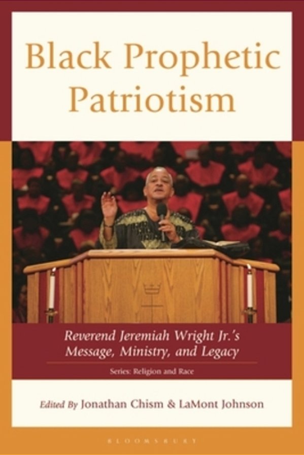 Black Prophetic Patriotism: Reverend Jeremiah Wright, Jr.'S, Message, Ministry, And Legacy-..