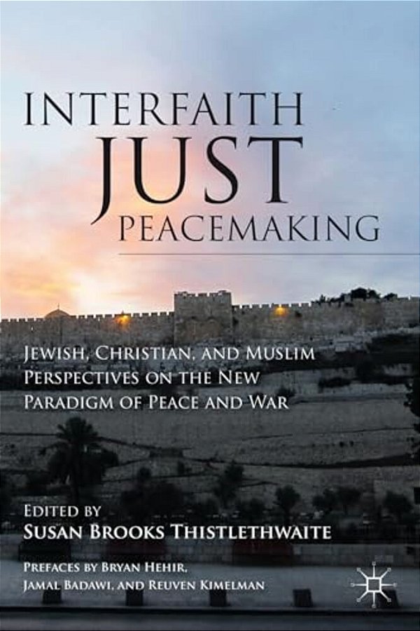 Interfaith Just Peacemaking: Jewish, Christian, And Muslim Perspectives On The New Paradigm Of Peace And War-..