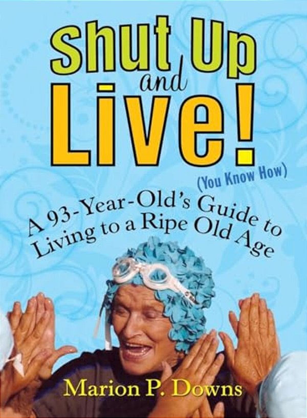Shut Up And Live! (You Know How): A 93-Year-old's Guide To Living To A Ripe Old Age-..