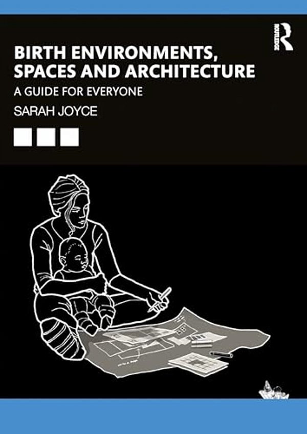 Birth Environments, Spaces And Architecture: A Guide For Everyone-..