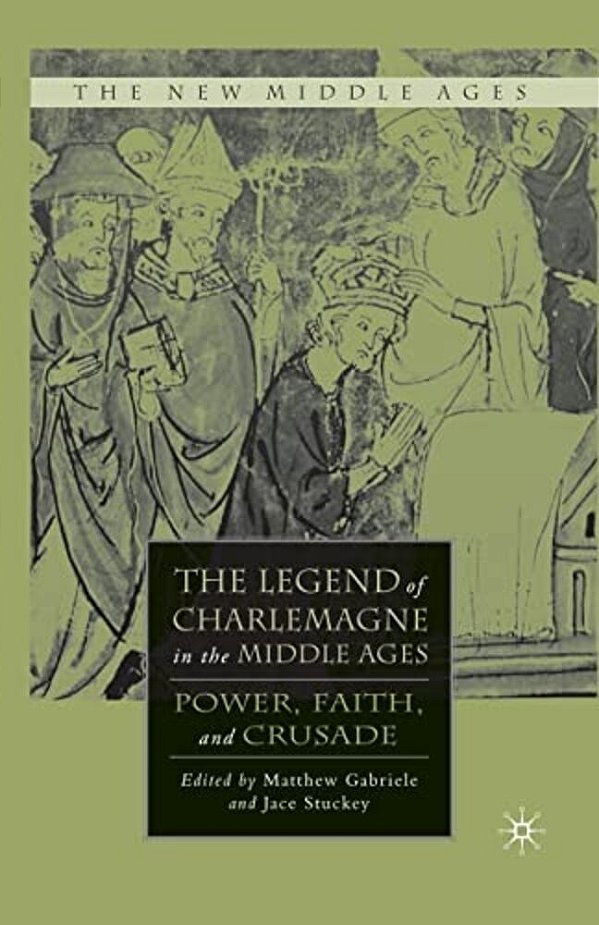 The Legend Of Charlemagne In The Middle Ages: Power, Faith, And Crusade-..