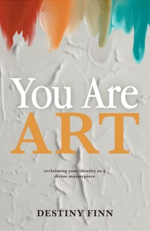 You Are Art: Reclaiming Your Identity As A Divine Masterpiece-..