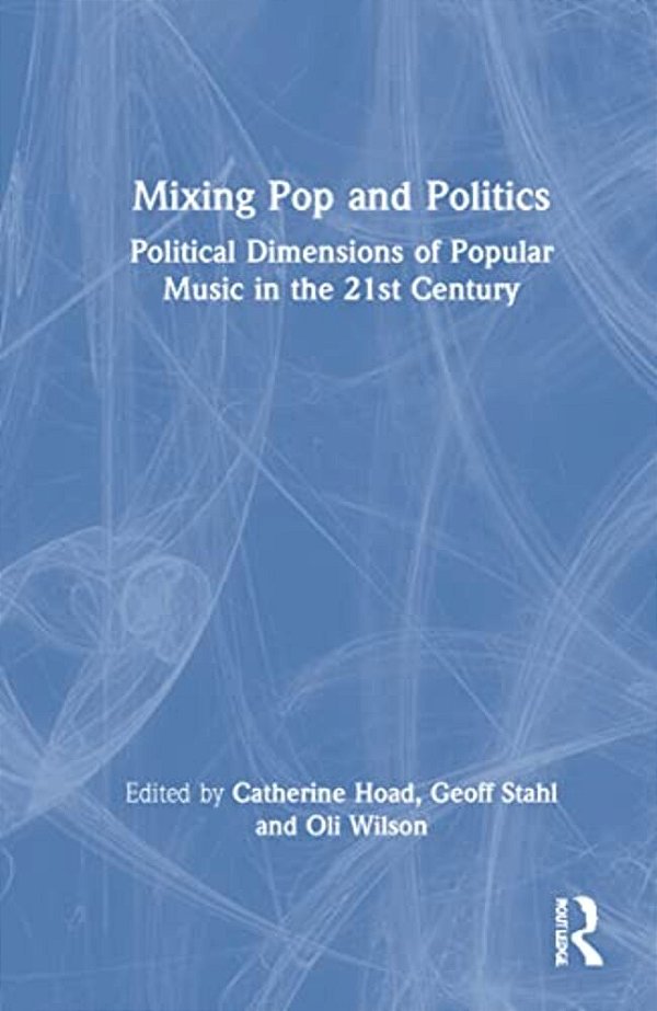 Mixing Pop And Politics: Political Dimensions Of Popular Music In The 21St Century-..