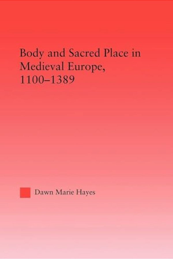 Body And Sacred Place In Medieval Europe, 1100-1389-..