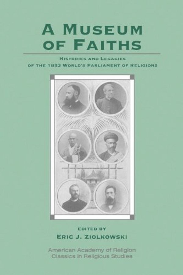 A Museum Of Faiths: Histories And Legacies Of The 1893 World's Parliament Of Religions-..